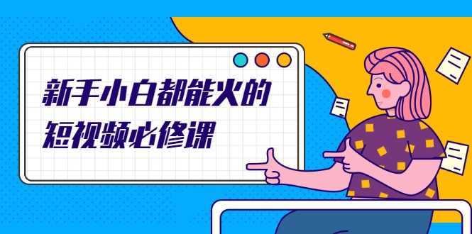 图片[1]-新手小白都能火的短视频必修课，教你三天就能上热门的短视频IP技术-项目熊-引流教程-网赚教程-副业教程-引流技术-副业-网络赚钱项目