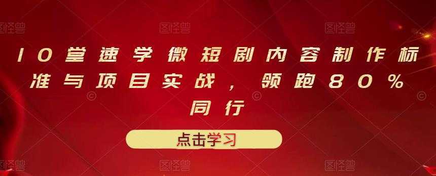 10堂速学微短剧内容制作标准与项目实战，领跑80%同行-项目熊-引流教程-网赚教程-副业教程-引流技术-副业-网络赚钱项目