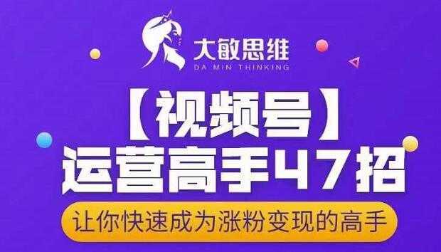 大敏思维-视频号运营高手47招，让你快速成为涨粉变现高手-项目熊-引流教程-网赚教程-副业教程-引流技术-副业-网络赚钱项目