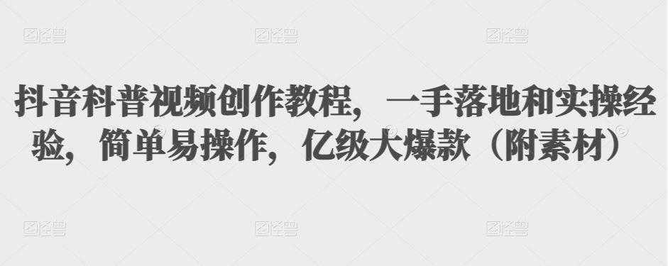 抖音科普视频创作教程，一手落地和实操经验，简单易操作，亿级大爆款（附素材）-项目熊-引流教程-网赚教程-副业教程-引流技术-副业-网络赚钱项目