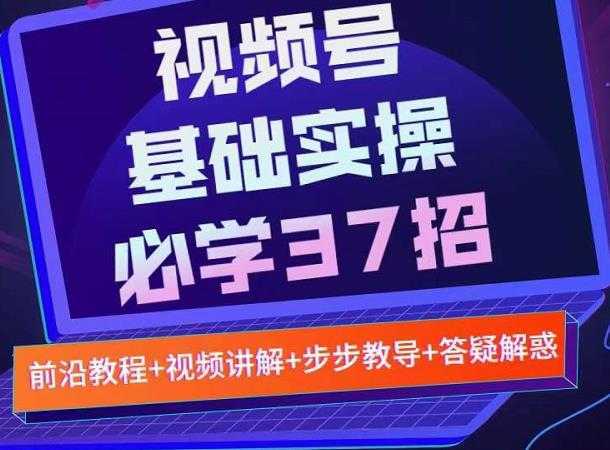 视频号实战基础必学37招，每个步骤都有具体操作流程，简单易懂好操作-项目熊-引流教程-网赚教程-副业教程-引流技术-副业-网络赚钱项目