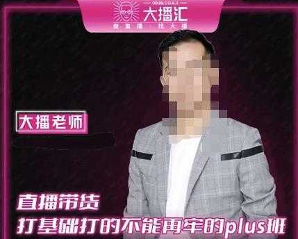大播·直播带货打基础打得不能在牢的Plus课，深度解析抖音底层逻辑和体系化运营思路-项目熊-引流教程-网赚教程-副业教程-引流技术-副业-网络赚钱项目