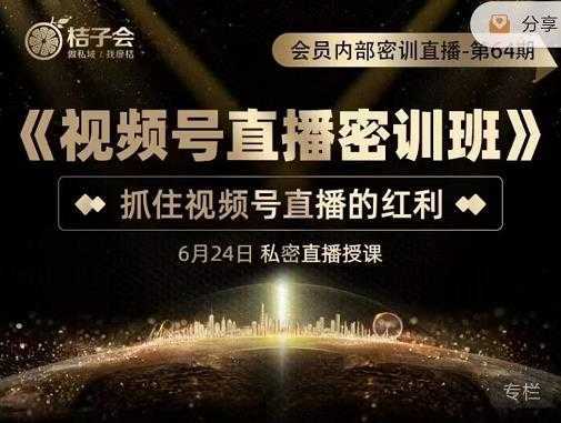 桔子会《视频号直播密训班》，抓住视频号直播的红利 价值12800-项目熊-引流教程-网赚教程-副业教程-引流技术-副业-网络赚钱项目