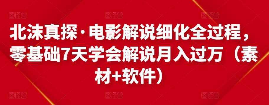 北沫真探·电影解说细化全过程，零基础7天学会电影解说月入过万（教程+素材+软件）-项目熊-引流教程-网赚教程-副业教程-引流技术-副业-网络赚钱项目