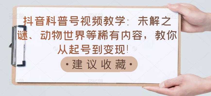 抖音科普号视频教学：未解之谜、动物世界等稀有内容，教你从起号到变现！-项目熊-引流教程-网赚教程-副业教程-引流技术-副业-网络赚钱项目