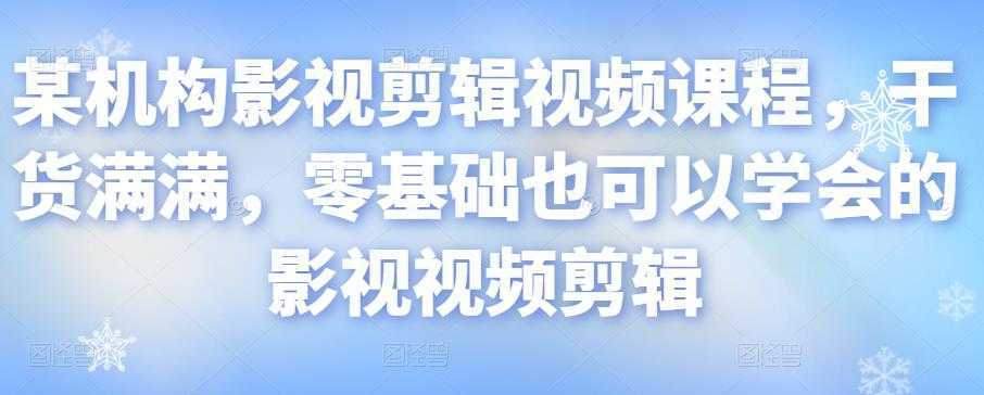 某机构影视剪辑视频课程，干货满满，零基础也可以学会的影视视频剪辑-项目熊-引流教程-网赚教程-副业教程-引流技术-副业-网络赚钱项目
