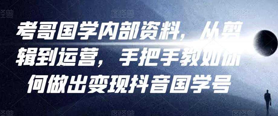考哥国学内部资料，从剪辑到运营，手把手教如你‬何做出变现抖音‬国学号（教程+素材+模板）-项目熊-引流教程-网赚教程-副业教程-引流技术-副业-网络赚钱项目
