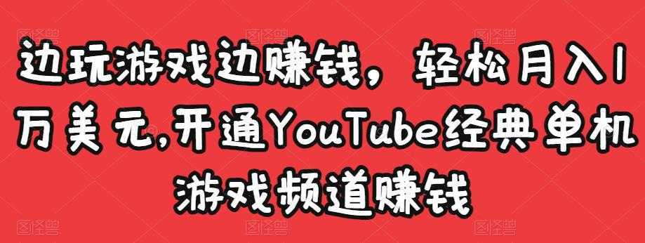 边玩游戏边赚钱，轻松月入1万美元，开通YouTube经典单机游戏频道赚钱-项目熊-引流教程-网赚教程-副业教程-引流技术-副业-网络赚钱项目
