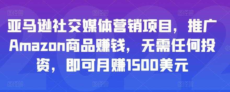 亚马逊社交媒体营销项目，推广Amazon商品赚钱，无需任何投资，即可月赚1500美元-项目熊-引流教程-网赚教程-副业教程-引流技术-副业-网络赚钱项目