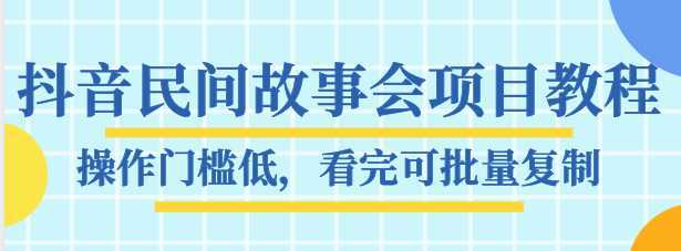 抖音民间故事会项目教程，操作门槛低，看完可批量复制，月赚万元-项目熊-引流教程-网赚教程-副业教程-引流技术-副业-网络赚钱项目