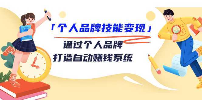 个人品牌技能变现课，通过个人品牌打造自动赚钱系统（视频课程）-项目熊-引流教程-网赚教程-副业教程-引流技术-副业-网络赚钱项目