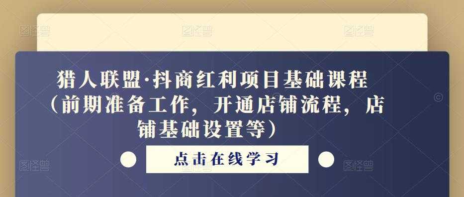 猎人联盟·抖商红利项目基础课程（前期准备工作，开通店铺流程，店铺基础设置等）-项目熊-引流教程-网赚教程-副业教程-引流技术-副业-网络赚钱项目