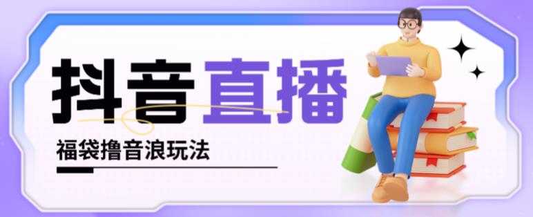抖音暴力福袋撸音浪玩法，小白直接干，每天几百+【详细视频教程】-项目熊-引流教程-网赚教程-副业教程-引流技术-副业-网络赚钱项目
