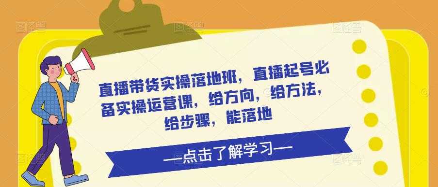 图片[1]-直播带货实操落地班，直播起号必备实操运营课，给方向，给方法，给步骤，能落地-项目熊-引流教程-网赚教程-副业教程-引流技术-副业-网络赚钱项目