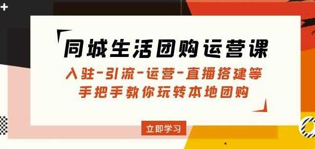 同城生活团购运营课：入驻-引流-运营-直播搭建等玩转本地团购-项目熊-引流教程-网赚教程-副业教程-引流技术-副业-网络赚钱项目