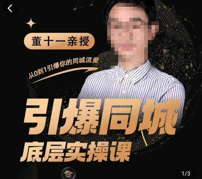 图片[1]-董十一·引爆同城底层实操课，​短视频+模板+直播+矩阵+投放，一套可复制的同城短视频打法-项目熊-引流教程-网赚教程-副业教程-引流技术-副业-网络赚钱项目