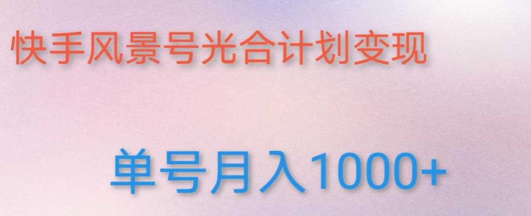 如何利用快手风景号，通过光合计划，实现单号月入1000+（附详细教程及制作软件）-项目熊-引流教程-网赚教程-副业教程-引流技术-副业-网络赚钱项目