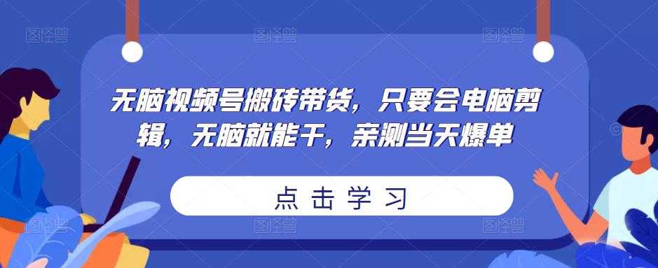 图片[1]-无脑视频号搬砖带货，只要会电脑剪辑，无脑就能干，亲测当天爆单-项目熊-引流教程-网赚教程-副业教程-引流技术-副业-网络赚钱项目