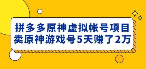图片[1]-外面卖2980的拼多多原神虚拟帐号项目：卖原神游戏号5天赚了2万-项目熊-引流教程-网赚教程-副业教程-引流技术-副业-网络赚钱项目