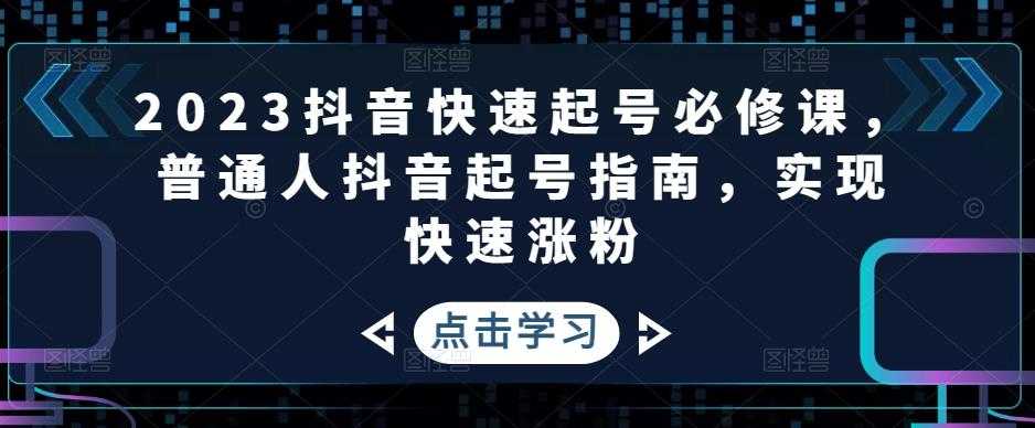 图片[1]-2023抖音快速起号必修课，普通人抖音起号指南，实现快速涨粉-项目熊-引流教程-网赚教程-副业教程-引流技术-副业-网络赚钱项目