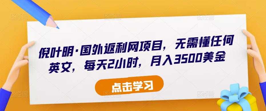倪叶明·国外返利网项目，无需懂任何英文，每天2小时，月入3500美金-项目熊-引流教程-网赚教程-副业教程-引流技术-副业-网络赚钱项目