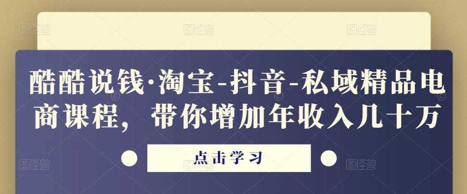 图片[1]-酷酷说钱·淘宝-抖音-私域精品‬电商课程，带你增加年收入几十万-项目熊-引流教程-网赚教程-副业教程-引流技术-副业-网络赚钱项目