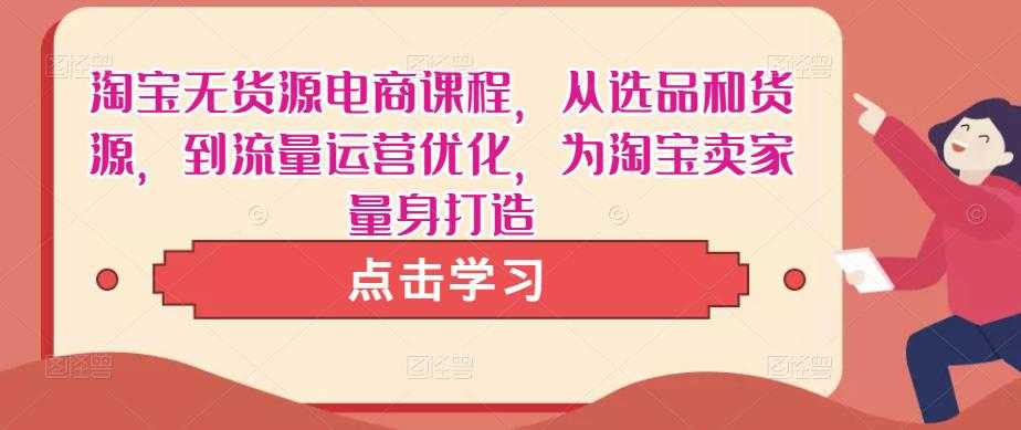 图片[1]-淘宝无货源电商课程，从选品和货源，到流量运营优化，为淘宝卖家量身打造-项目熊-引流教程-网赚教程-副业教程-引流技术-副业-网络赚钱项目