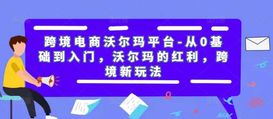 图片[1]-跨境电商沃尔玛平台-从0基础到入门，沃尔玛的红利，跨境新玩法-项目熊-引流教程-网赚教程-副业教程-引流技术-副业-网络赚钱项目