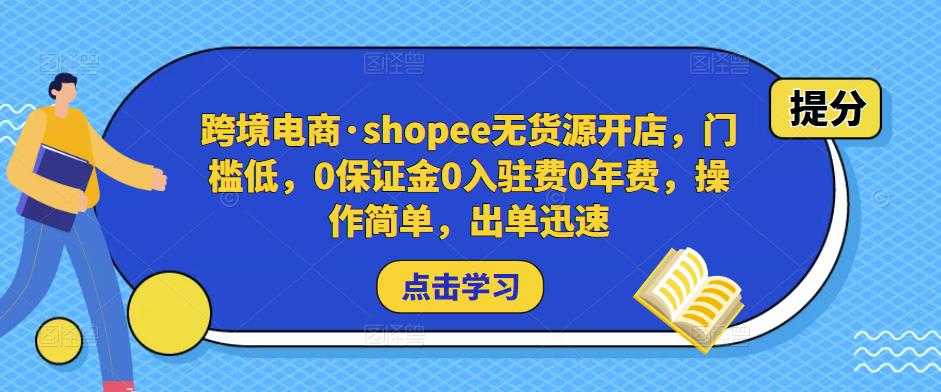 图片[1]-跨境电商·shopee无货源开店，门槛低，0保证金0入驻费0年费，操作简单，出单迅速-项目熊-引流教程-网赚教程-副业教程-引流技术-副业-网络赚钱项目
