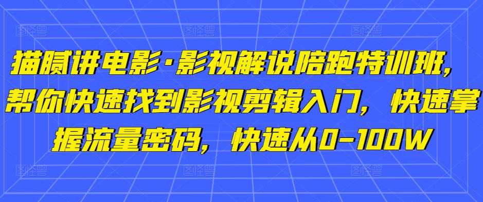 图片[1]-猫腻讲电影·影视解说陪跑特训班，帮你快速找到影视剪辑入门，快速掌握流量密码，快速从0-100W-项目熊-引流教程-网赚教程-副业教程-引流技术-副业-网络赚钱项目