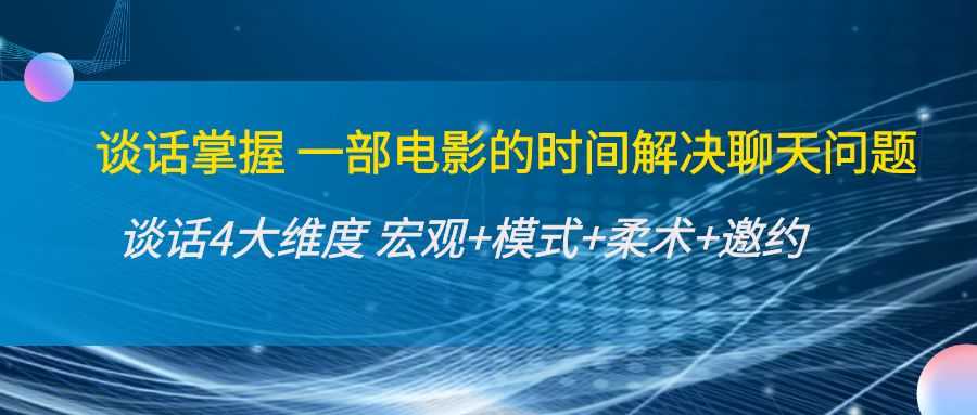 谈话掌握一部电影的时间解决聊天问题：谈话四大维度:宏观+模式+柔术+邀约-项目熊-引流教程-网赚教程-副业教程-引流技术-副业-网络赚钱项目