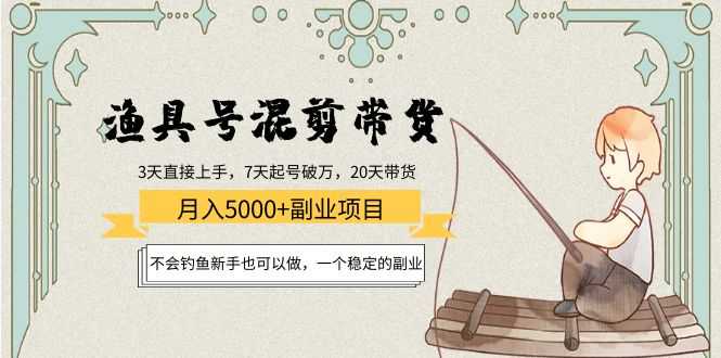 图片[1]-渔具号混剪带货月入5000+项目：不会钓鱼新手也可以做，一个稳定的副业-项目熊-引流教程-网赚教程-副业教程-引流技术-副业-网络赚钱项目