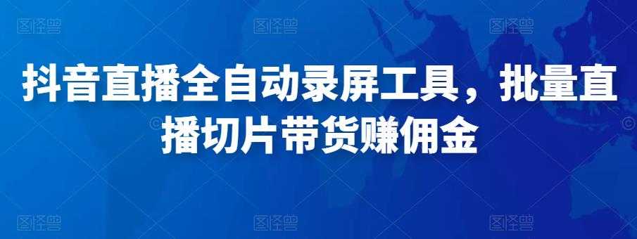 抖音直播全自动录屏工具，批量实时录制直播视频，可带货赚佣金（软件+使用教程）-项目熊-引流教程-网赚教程-副业教程-引流技术-副业-网络赚钱项目