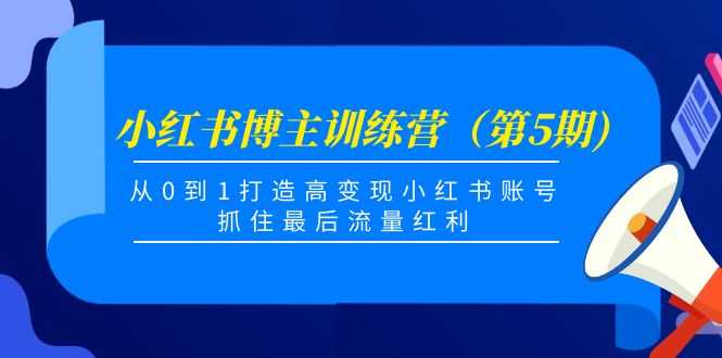 图片[1]-小红书博主训练营（第5期)，从0到1打造高变现小红书账号，抓住最后流量红利-项目熊-引流教程-网赚教程-副业教程-引流技术-副业-网络赚钱项目