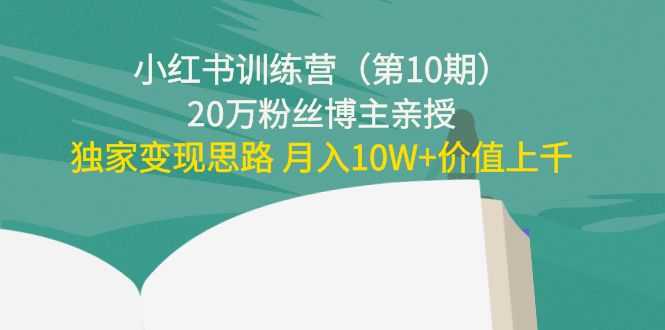 图片[1]-小红书训练营（第10期）20万粉丝博主亲授：独家变现思路 月入10W+价值上千-项目熊-引流教程-网赚教程-副业教程-引流技术-副业-网络赚钱项目