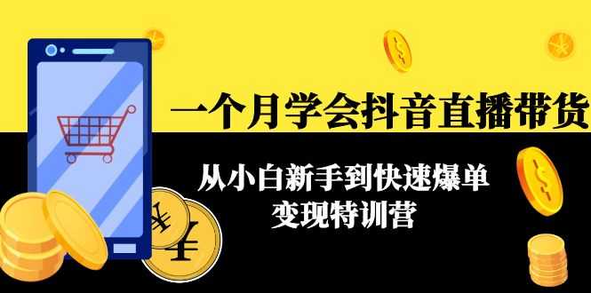 一个月学会抖音直播带货：从小白新手到快速爆单变现特训营(63节课)-项目熊-引流教程-网赚教程-副业教程-引流技术-副业-网络赚钱项目