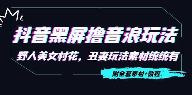 图片[1]-抖音黑屏撸音浪玩法：野人美女村花，丑妻玩法素材统统有【教程+素材】-项目熊-引流教程-网赚教程-副业教程-引流技术-副业-网络赚钱项目