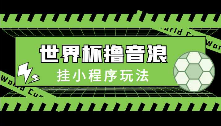 图片[1]-最新口子-世界杯撸音浪教程，挂小程序玩法（附最新抗封世界杯素材）-项目熊-引流教程-网赚教程-副业教程-引流技术-副业-网络赚钱项目
