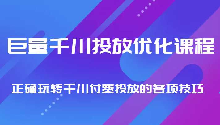 巨量千川投放优化课程 正确玩转千川付费投放的各项技巧-项目熊-引流教程-网赚教程-副业教程-引流技术-副业-网络赚钱项目