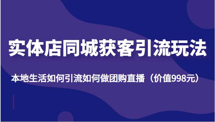 图片[1]-实体店同城获客引流玩法，本地生活如何引流如何做团购直播（价值998元）-项目熊-引流教程-网赚教程-副业教程-引流技术-副业-网络赚钱项目