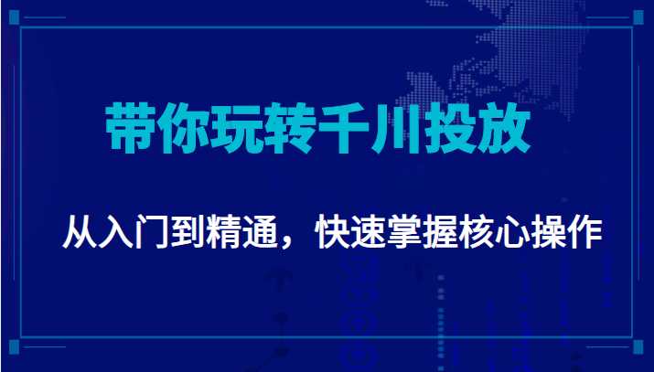 千万级直播操盘手带你玩转千川投放：从入门到精通，快速掌握核心操作-项目熊-引流教程-网赚教程-副业教程-引流技术-副业-网络赚钱项目