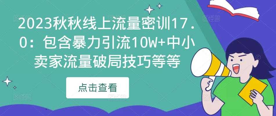2023秋秋线上流量密训17.0：包含暴力引流10W+中小卖家流量破局技巧等等-项目熊-引流教程-网赚教程-副业教程-引流技术-副业-网络赚钱项目