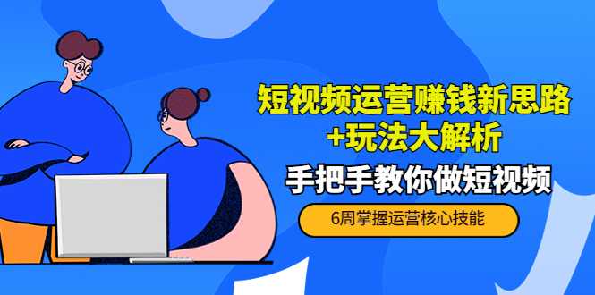 图片[1]-短视频运营赚钱新思路+玩法大解析：手把手教你做短视频【PETER最新更新中】-项目熊-引流教程-网赚教程-副业教程-引流技术-副业-网络赚钱项目