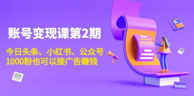 账号变现课第2期，今日头条、小红书、公众号，1000粉也可以接广告赚钱-项目熊-引流教程-网赚教程-副业教程-引流技术-副业-网络赚钱项目