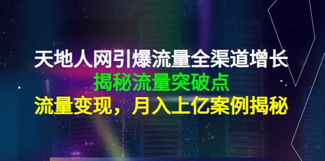 图片[1]-天地人网引爆流量全渠道增长：揭秘流量突然破点，流量变现，月入上亿案例-项目熊-引流教程-网赚教程-副业教程-引流技术-副业-网络赚钱项目