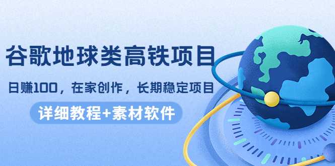 图片[1]-谷歌地球类高铁项目，日赚100，在家创作，长期稳定项目（教程+素材软件）-项目熊-引流教程-网赚教程-副业教程-引流技术-副业-网络赚钱项目