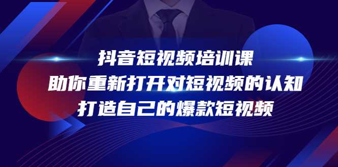 图片[1]-抖音短视频培训课，助你重新打开对短视频的认知，打造自己的爆款短视频-项目熊-引流教程-网赚教程-副业教程-引流技术-副业-网络赚钱项目