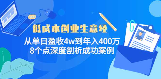图片[1]-低成本创业生意经：从单日盈收4w到年入400万，8个点深度剖析成功案例-项目熊-引流教程-网赚教程-副业教程-引流技术-副业-网络赚钱项目
