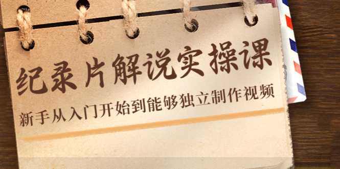 图片[1]-纪录片解说实操课，新手从入门开始到能够独立制作视频（22节课）-项目熊-引流教程-网赚教程-副业教程-引流技术-副业-网络赚钱项目