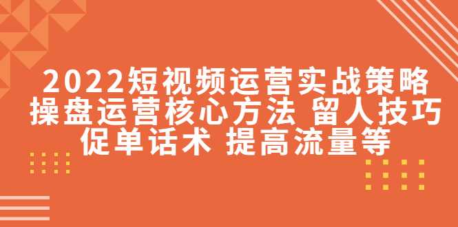 图片[1]-2022短视频运营实战策略：操盘运营核心方法 留人技巧促单话术 提高流量等-项目熊-引流教程-网赚教程-副业教程-引流技术-副业-网络赚钱项目